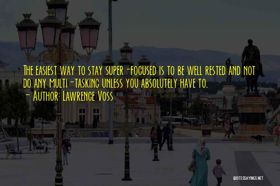 Lawrence Voss Quotes: The Easiest Way To Stay Super-focused Is To Be Well Rested And Not Do Any Multi-tasking Unless You Absolutely Have