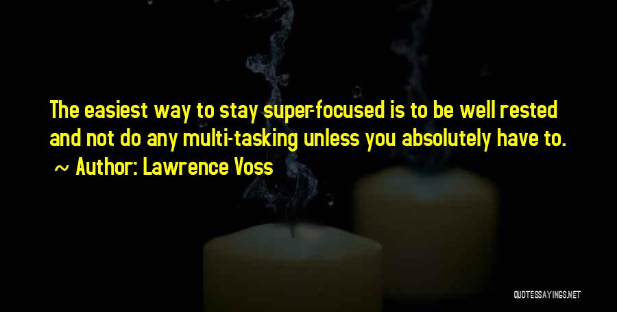 Lawrence Voss Quotes: The Easiest Way To Stay Super-focused Is To Be Well Rested And Not Do Any Multi-tasking Unless You Absolutely Have