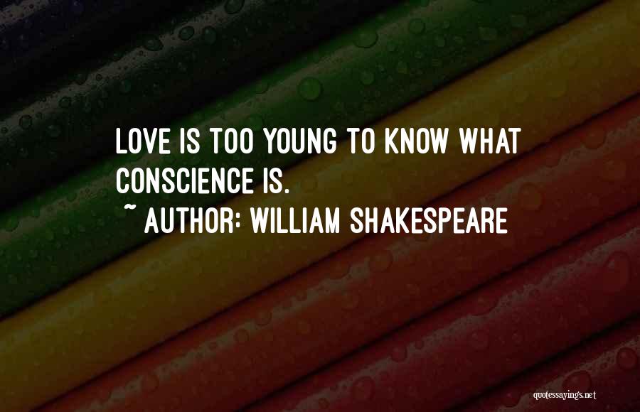 William Shakespeare Quotes: Love Is Too Young To Know What Conscience Is.