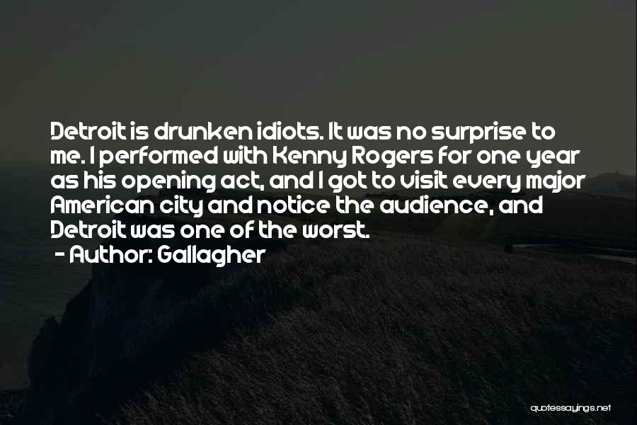 Gallagher Quotes: Detroit Is Drunken Idiots. It Was No Surprise To Me. I Performed With Kenny Rogers For One Year As His