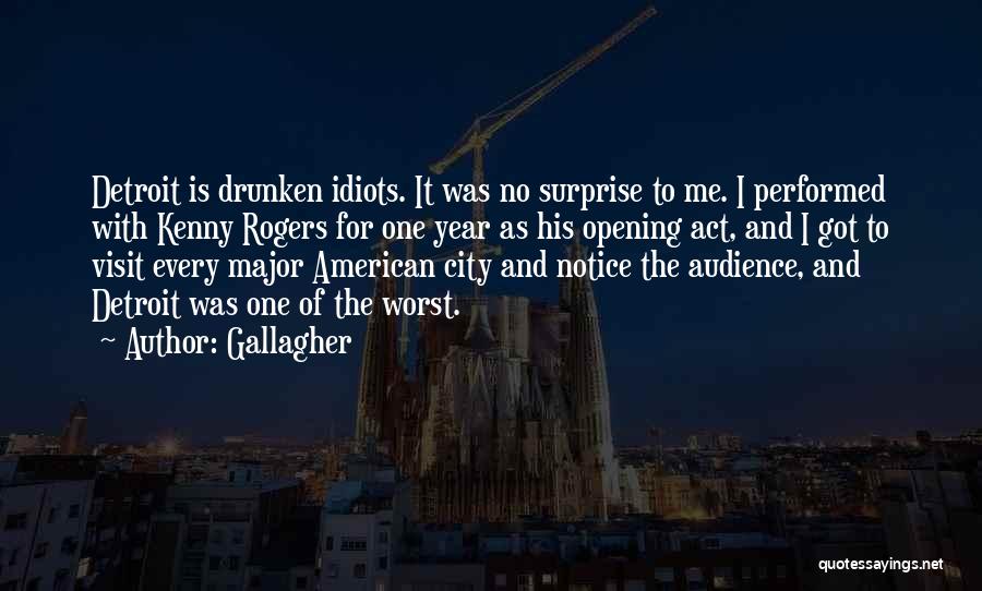 Gallagher Quotes: Detroit Is Drunken Idiots. It Was No Surprise To Me. I Performed With Kenny Rogers For One Year As His