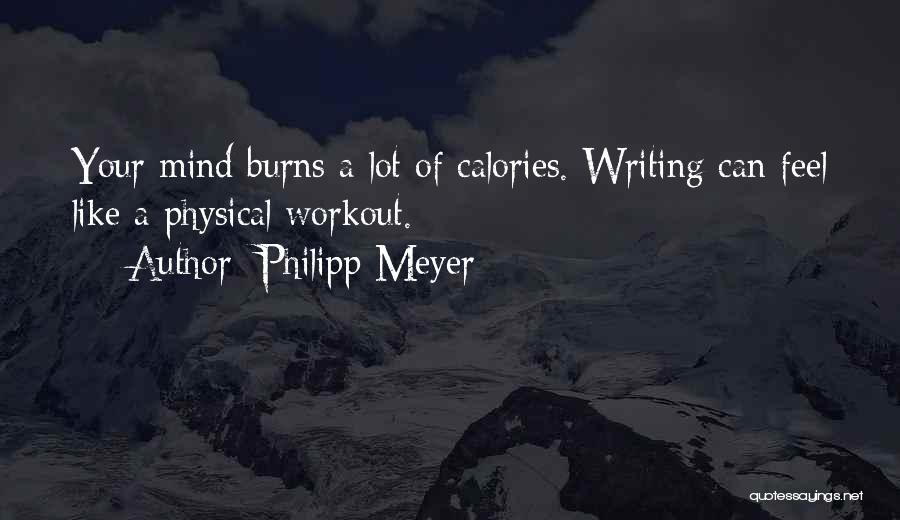 Philipp Meyer Quotes: Your Mind Burns A Lot Of Calories. Writing Can Feel Like A Physical Workout.