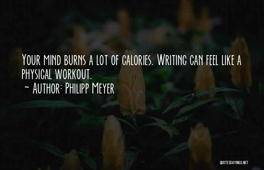 Philipp Meyer Quotes: Your Mind Burns A Lot Of Calories. Writing Can Feel Like A Physical Workout.