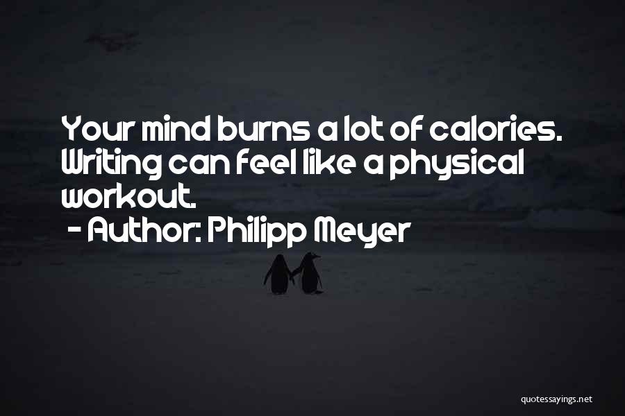 Philipp Meyer Quotes: Your Mind Burns A Lot Of Calories. Writing Can Feel Like A Physical Workout.