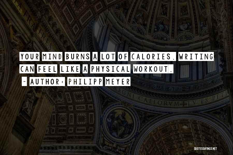 Philipp Meyer Quotes: Your Mind Burns A Lot Of Calories. Writing Can Feel Like A Physical Workout.