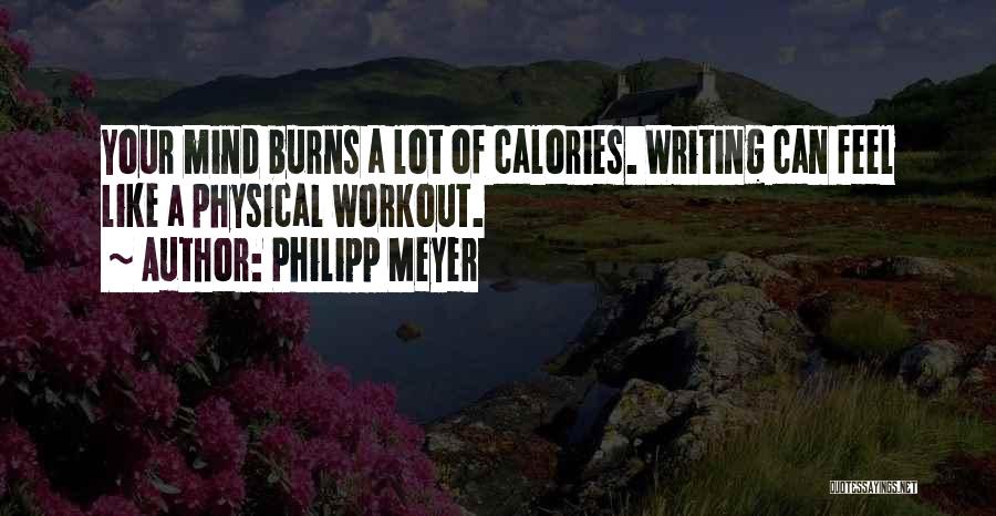 Philipp Meyer Quotes: Your Mind Burns A Lot Of Calories. Writing Can Feel Like A Physical Workout.