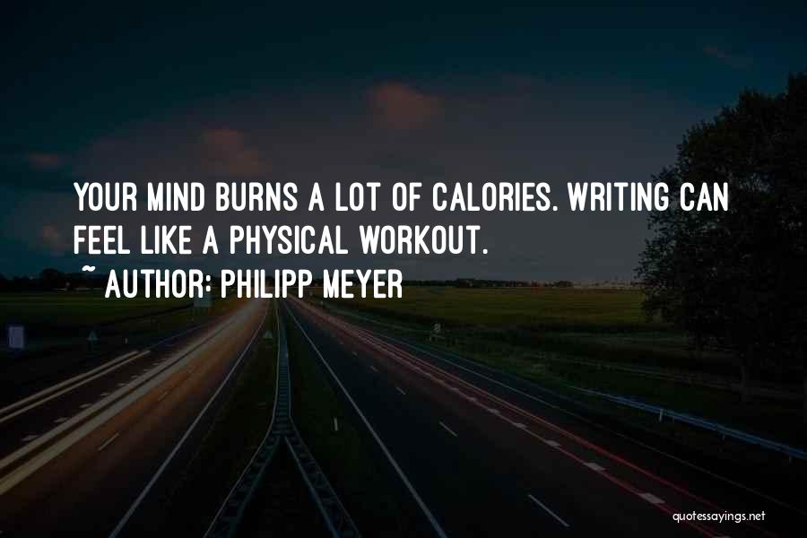 Philipp Meyer Quotes: Your Mind Burns A Lot Of Calories. Writing Can Feel Like A Physical Workout.