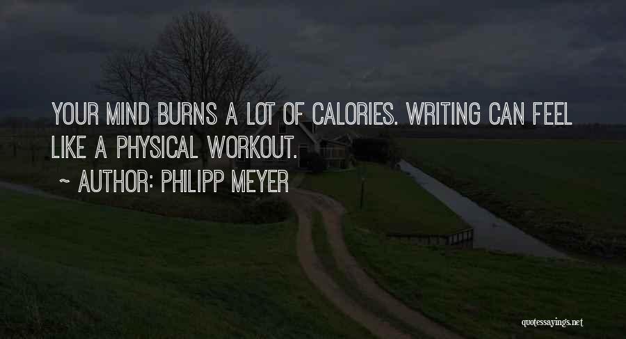 Philipp Meyer Quotes: Your Mind Burns A Lot Of Calories. Writing Can Feel Like A Physical Workout.