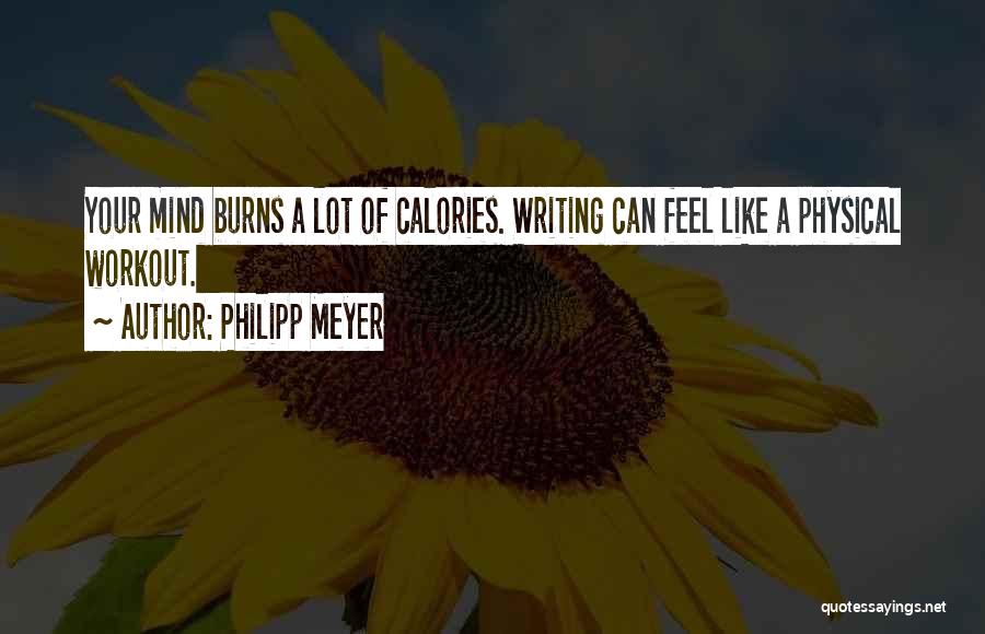 Philipp Meyer Quotes: Your Mind Burns A Lot Of Calories. Writing Can Feel Like A Physical Workout.