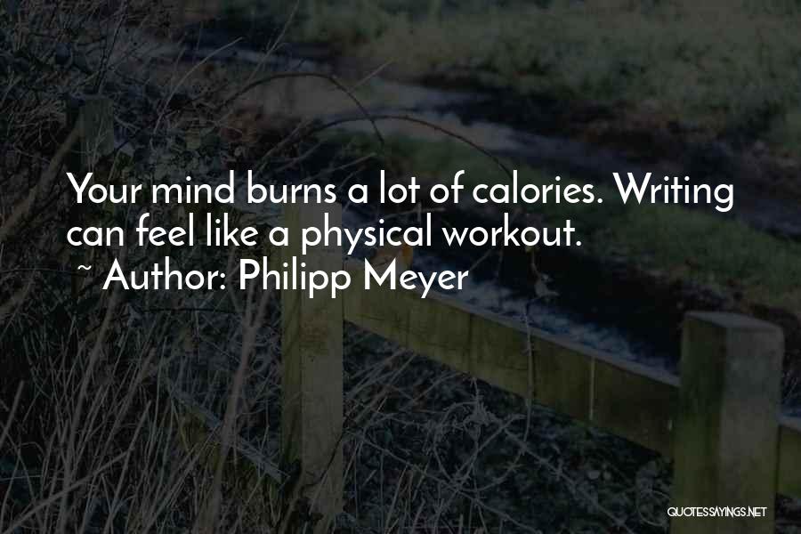 Philipp Meyer Quotes: Your Mind Burns A Lot Of Calories. Writing Can Feel Like A Physical Workout.