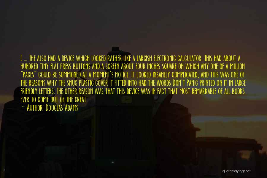 Douglas Adams Quotes: [ ... ]he Also Had A Device Which Looked Rather Like A Largish Electronic Calculator. This Had About A Hundred