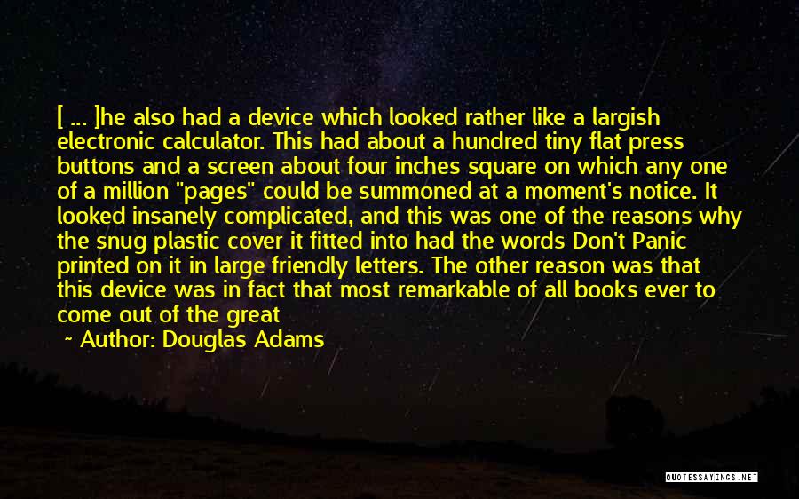 Douglas Adams Quotes: [ ... ]he Also Had A Device Which Looked Rather Like A Largish Electronic Calculator. This Had About A Hundred