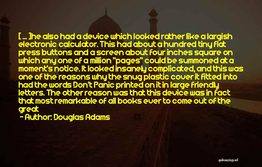 Douglas Adams Quotes: [ ... ]he Also Had A Device Which Looked Rather Like A Largish Electronic Calculator. This Had About A Hundred