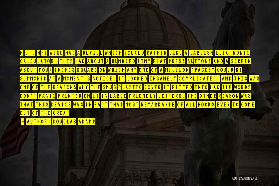 Douglas Adams Quotes: [ ... ]he Also Had A Device Which Looked Rather Like A Largish Electronic Calculator. This Had About A Hundred
