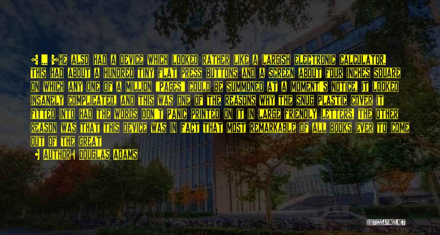 Douglas Adams Quotes: [ ... ]he Also Had A Device Which Looked Rather Like A Largish Electronic Calculator. This Had About A Hundred
