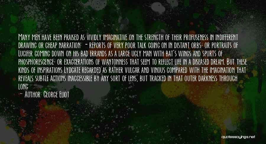 George Eliot Quotes: Many Men Have Been Praised As Vividly Imaginative On The Strength Of Their Profuseness In Indifferent Drawing Or Cheap Narration: