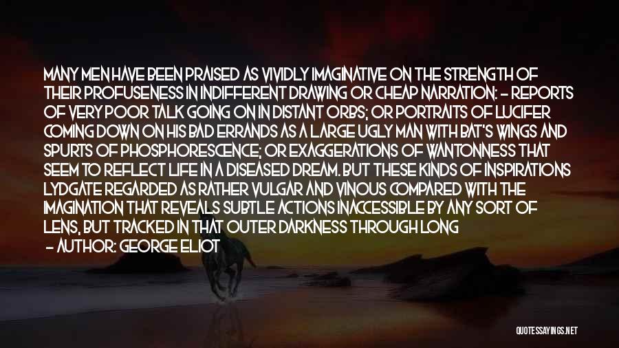 George Eliot Quotes: Many Men Have Been Praised As Vividly Imaginative On The Strength Of Their Profuseness In Indifferent Drawing Or Cheap Narration: