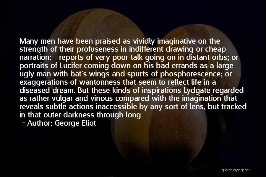 George Eliot Quotes: Many Men Have Been Praised As Vividly Imaginative On The Strength Of Their Profuseness In Indifferent Drawing Or Cheap Narration: