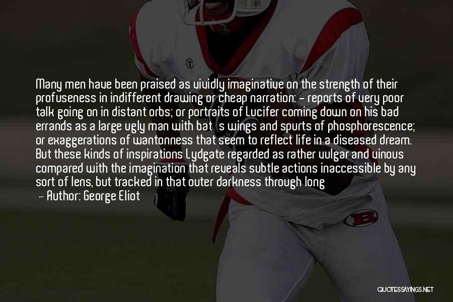 George Eliot Quotes: Many Men Have Been Praised As Vividly Imaginative On The Strength Of Their Profuseness In Indifferent Drawing Or Cheap Narration: