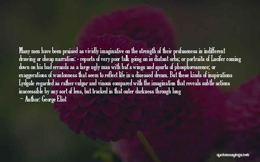 George Eliot Quotes: Many Men Have Been Praised As Vividly Imaginative On The Strength Of Their Profuseness In Indifferent Drawing Or Cheap Narration: