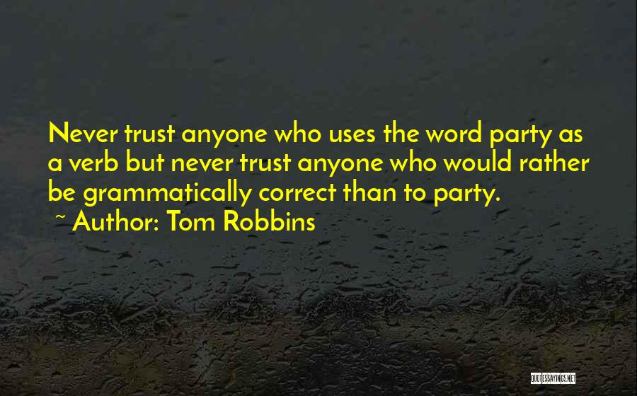 Tom Robbins Quotes: Never Trust Anyone Who Uses The Word Party As A Verb But Never Trust Anyone Who Would Rather Be Grammatically