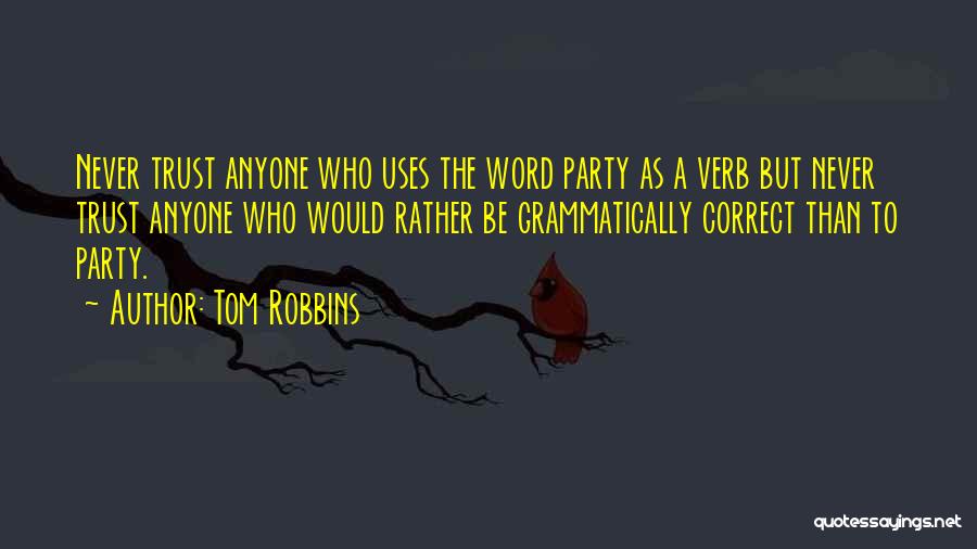 Tom Robbins Quotes: Never Trust Anyone Who Uses The Word Party As A Verb But Never Trust Anyone Who Would Rather Be Grammatically