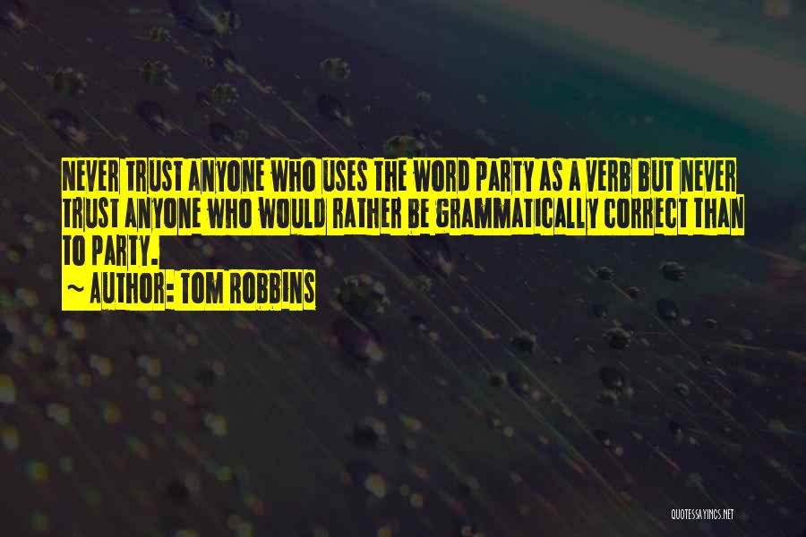 Tom Robbins Quotes: Never Trust Anyone Who Uses The Word Party As A Verb But Never Trust Anyone Who Would Rather Be Grammatically