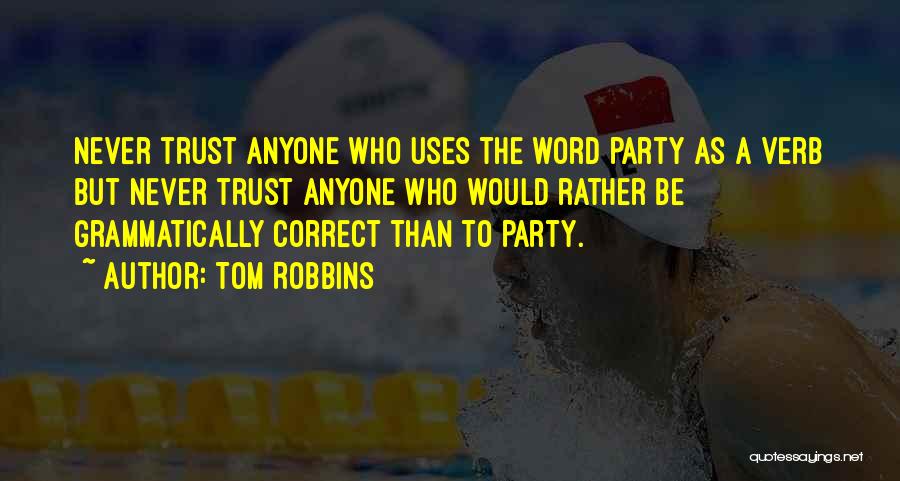 Tom Robbins Quotes: Never Trust Anyone Who Uses The Word Party As A Verb But Never Trust Anyone Who Would Rather Be Grammatically