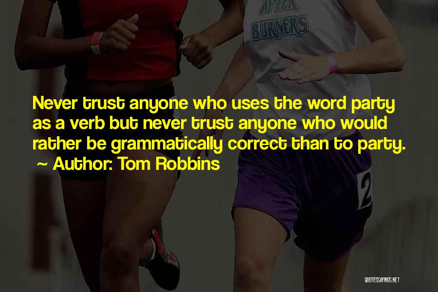 Tom Robbins Quotes: Never Trust Anyone Who Uses The Word Party As A Verb But Never Trust Anyone Who Would Rather Be Grammatically