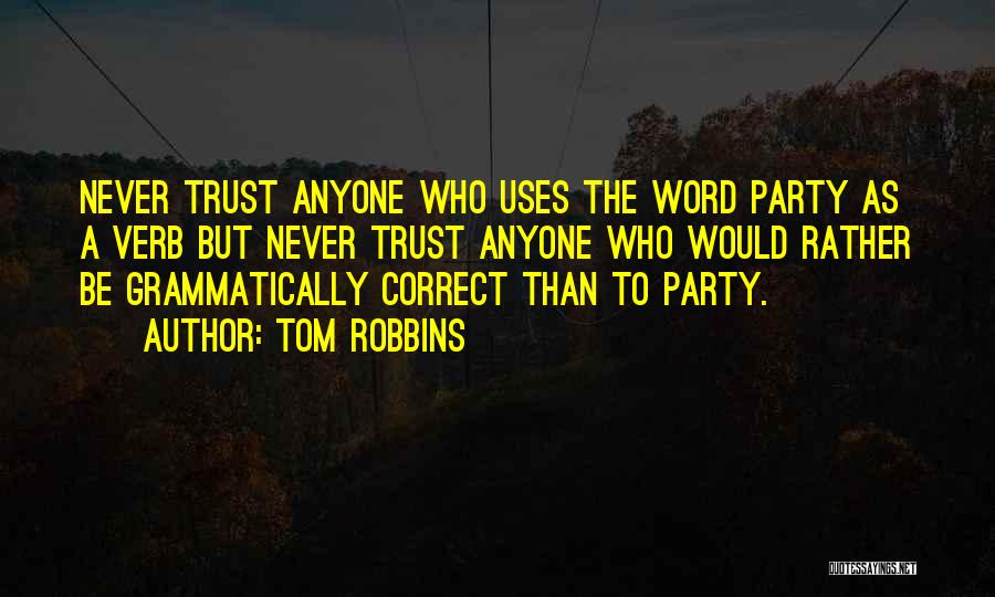 Tom Robbins Quotes: Never Trust Anyone Who Uses The Word Party As A Verb But Never Trust Anyone Who Would Rather Be Grammatically
