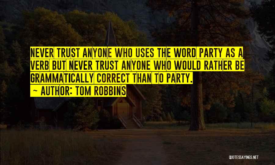Tom Robbins Quotes: Never Trust Anyone Who Uses The Word Party As A Verb But Never Trust Anyone Who Would Rather Be Grammatically