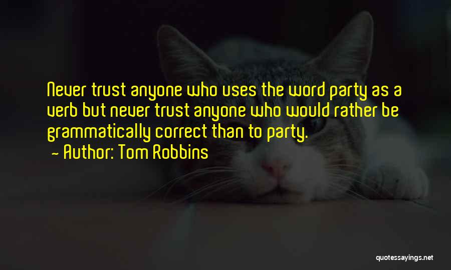 Tom Robbins Quotes: Never Trust Anyone Who Uses The Word Party As A Verb But Never Trust Anyone Who Would Rather Be Grammatically
