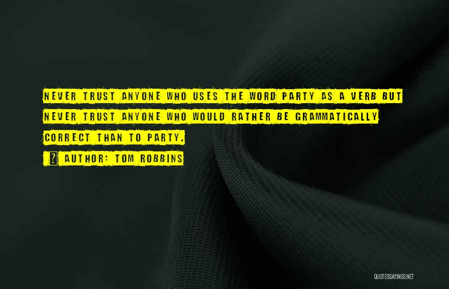 Tom Robbins Quotes: Never Trust Anyone Who Uses The Word Party As A Verb But Never Trust Anyone Who Would Rather Be Grammatically