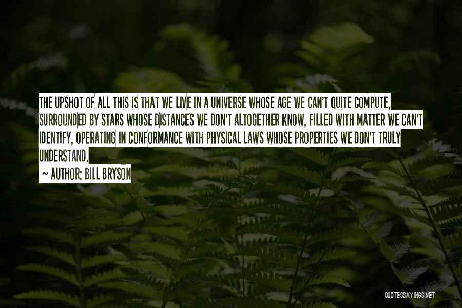 Bill Bryson Quotes: The Upshot Of All This Is That We Live In A Universe Whose Age We Can't Quite Compute, Surrounded By