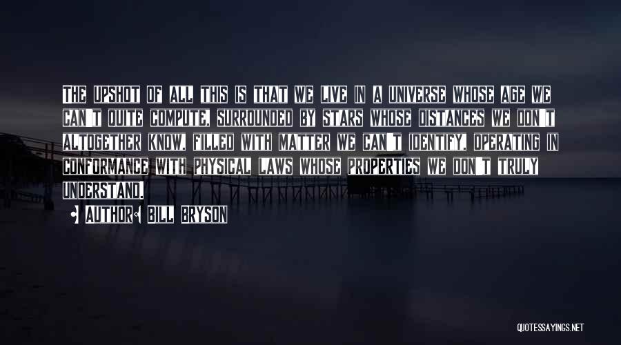 Bill Bryson Quotes: The Upshot Of All This Is That We Live In A Universe Whose Age We Can't Quite Compute, Surrounded By