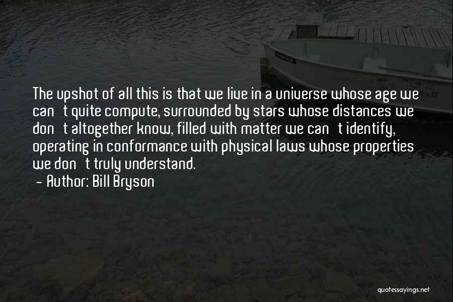 Bill Bryson Quotes: The Upshot Of All This Is That We Live In A Universe Whose Age We Can't Quite Compute, Surrounded By