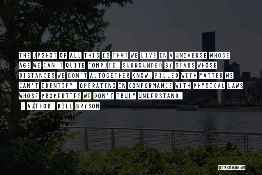 Bill Bryson Quotes: The Upshot Of All This Is That We Live In A Universe Whose Age We Can't Quite Compute, Surrounded By