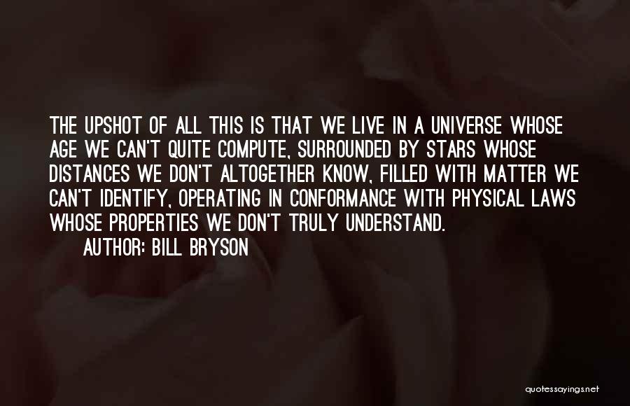 Bill Bryson Quotes: The Upshot Of All This Is That We Live In A Universe Whose Age We Can't Quite Compute, Surrounded By