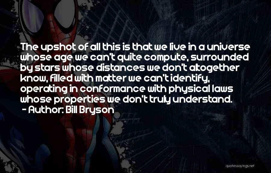 Bill Bryson Quotes: The Upshot Of All This Is That We Live In A Universe Whose Age We Can't Quite Compute, Surrounded By