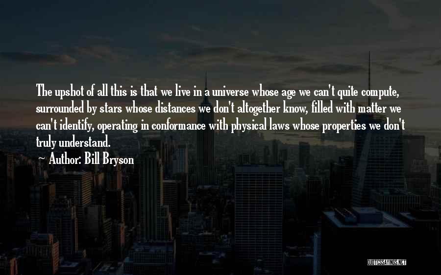 Bill Bryson Quotes: The Upshot Of All This Is That We Live In A Universe Whose Age We Can't Quite Compute, Surrounded By