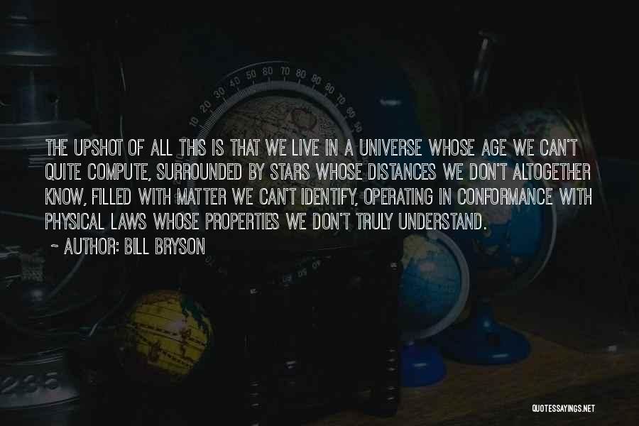 Bill Bryson Quotes: The Upshot Of All This Is That We Live In A Universe Whose Age We Can't Quite Compute, Surrounded By