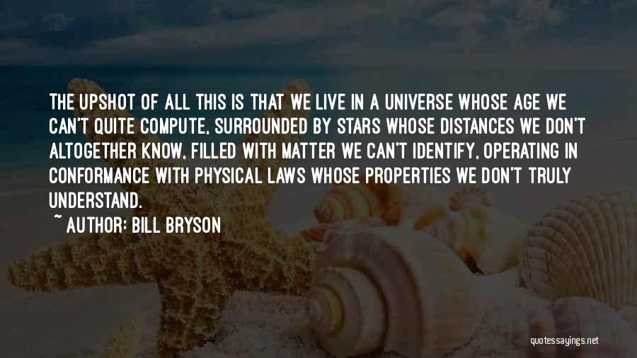 Bill Bryson Quotes: The Upshot Of All This Is That We Live In A Universe Whose Age We Can't Quite Compute, Surrounded By