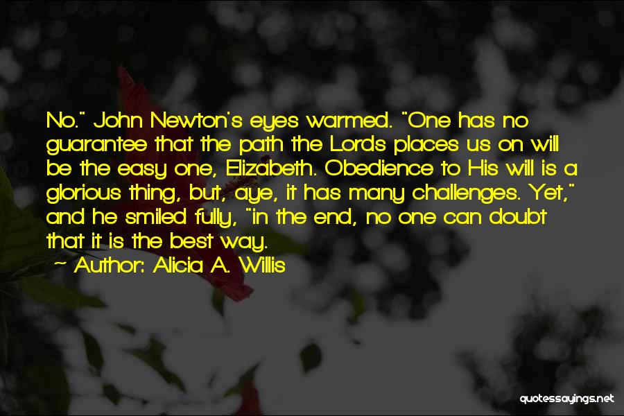 Alicia A. Willis Quotes: No. John Newton's Eyes Warmed. One Has No Guarantee That The Path The Lords Places Us On Will Be The