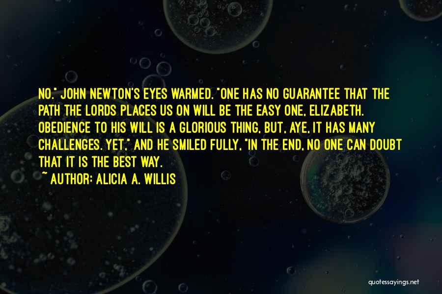 Alicia A. Willis Quotes: No. John Newton's Eyes Warmed. One Has No Guarantee That The Path The Lords Places Us On Will Be The