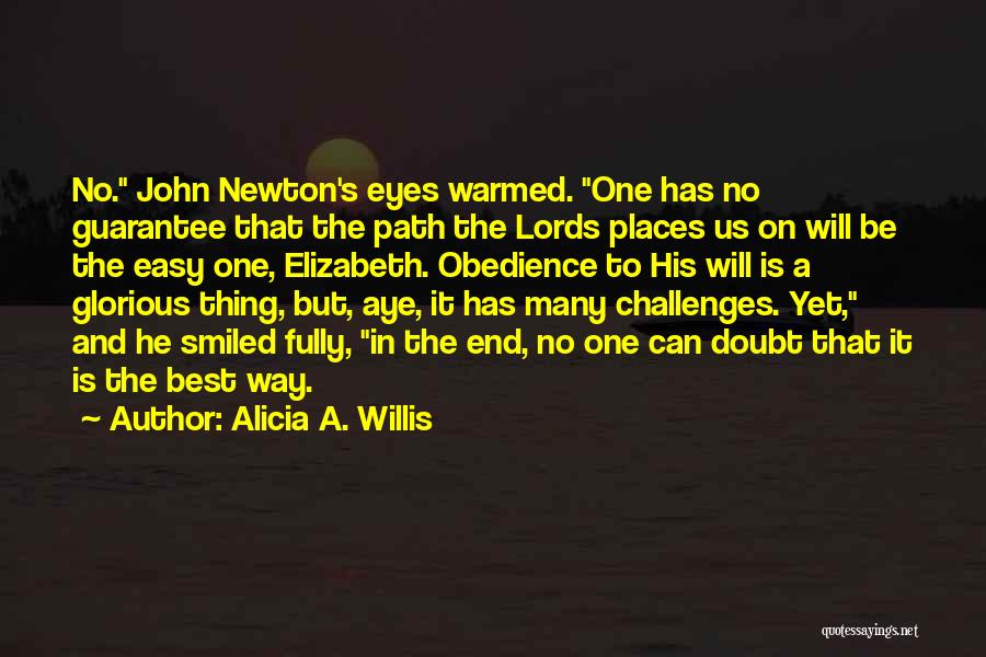 Alicia A. Willis Quotes: No. John Newton's Eyes Warmed. One Has No Guarantee That The Path The Lords Places Us On Will Be The