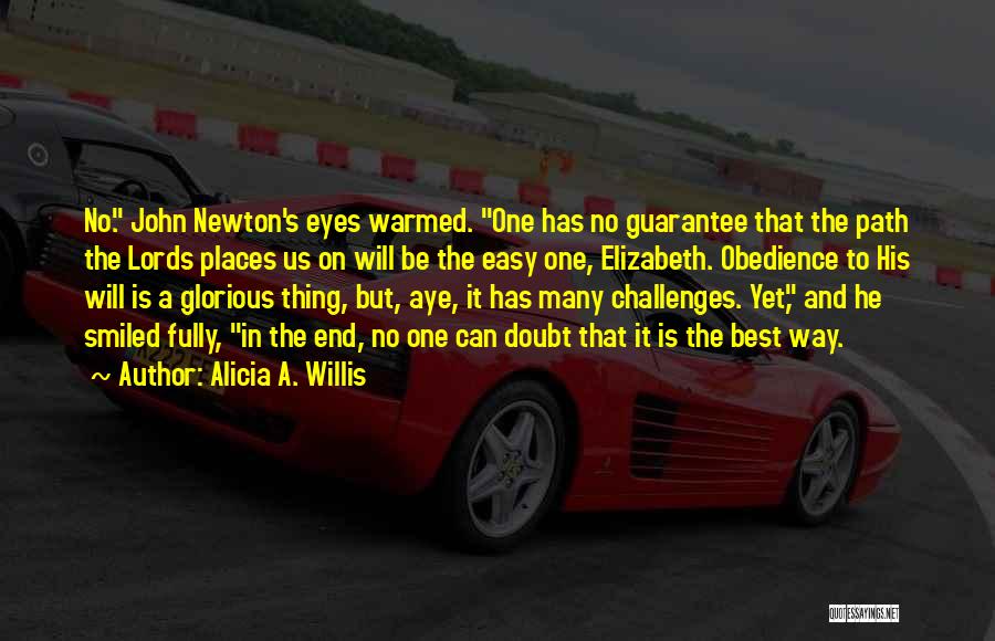 Alicia A. Willis Quotes: No. John Newton's Eyes Warmed. One Has No Guarantee That The Path The Lords Places Us On Will Be The