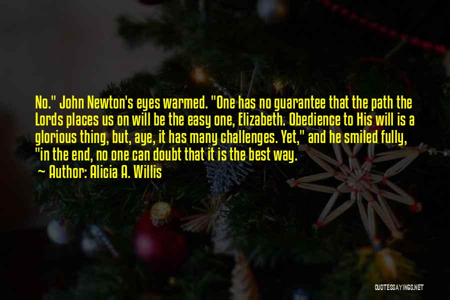 Alicia A. Willis Quotes: No. John Newton's Eyes Warmed. One Has No Guarantee That The Path The Lords Places Us On Will Be The