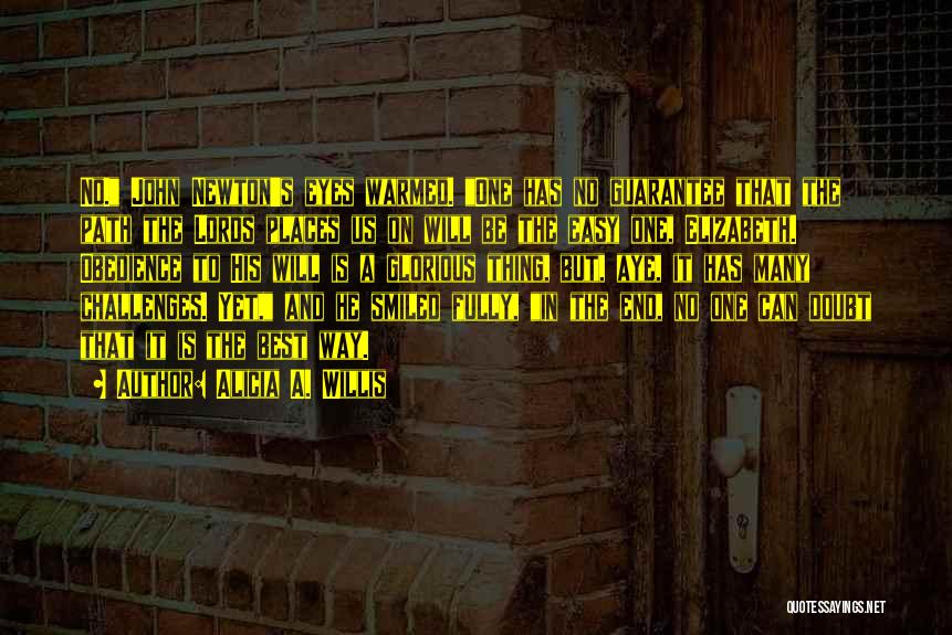 Alicia A. Willis Quotes: No. John Newton's Eyes Warmed. One Has No Guarantee That The Path The Lords Places Us On Will Be The