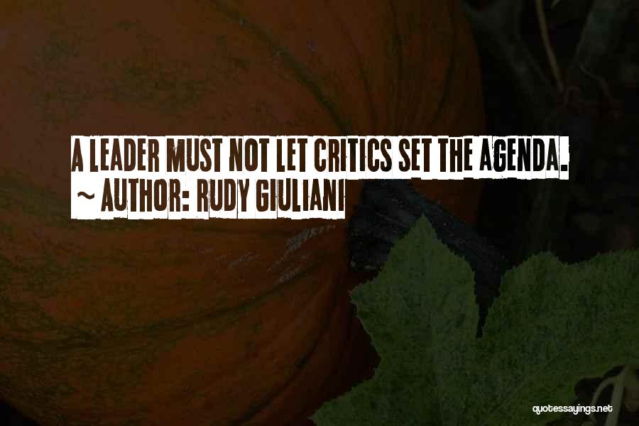 Rudy Giuliani Quotes: A Leader Must Not Let Critics Set The Agenda.