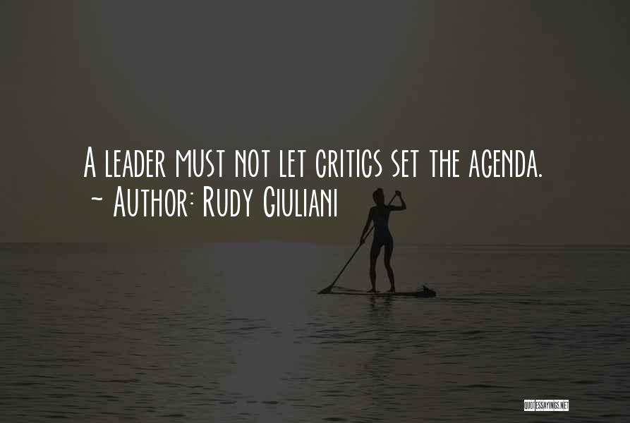 Rudy Giuliani Quotes: A Leader Must Not Let Critics Set The Agenda.